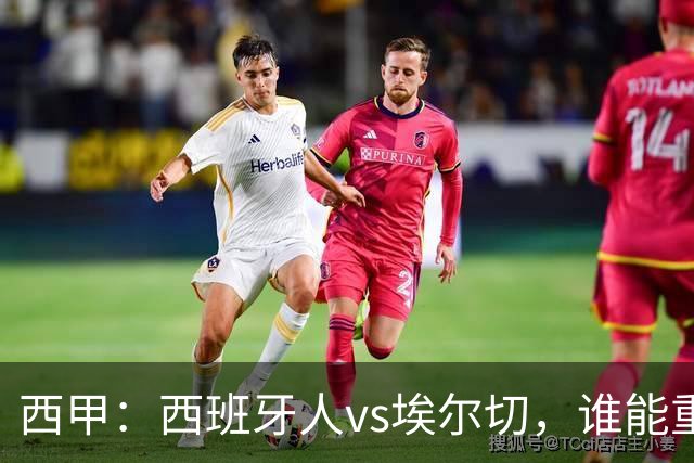 西甲：西班牙人vs埃尔切，谁能重返胜轨？
